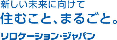 新しい未来に向けて住むこと、まるごと。リロケーションジャパン
